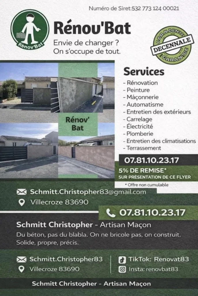 🏗️ Renov’Bat – Maçonnerie & Rénovation dans le Var (83)

Bonjour,
Je m’appelle Christopher Schmitt, artisan passionné, et je vous propose mes services de maçonnerie avec mon entreprise Renov’Bat, basée dans le Var.

💪 La maçonnerie est bien plus qu’un métier pour moi, c’est une véritable passion. J’accorde une grande importance aux finitions, à la solidité et à la satisfaction de mes clients.

🔨 Mes services :
- Terrasse / dalle béton
- Muret / clôture
- Rénovation extérieure
- Petits travaux de maçonnerie
- Réparations diverses

📍 Intervention dans tout le secteur de Draguignan et alentours

✅ Travail sérieux et soigné
✅ Conseils personnalisés
✅ Devis rapide et gratuit

📞 Téléphone : 07 81 10 23 17
📧 Email : Schmitt.Christopher83@gmail.com

N’hésitez pas à me contacter pour discuter de votre projet 👍